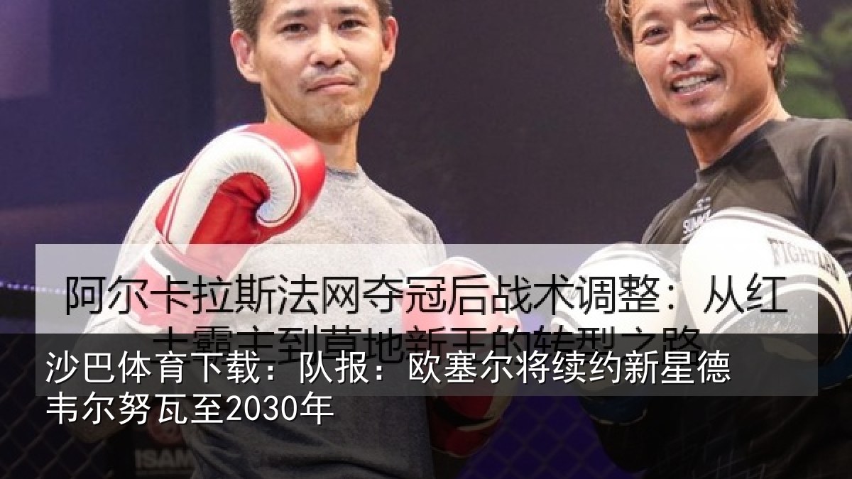 沙巴体育下载：队报相关情况德韦尔努瓦至2030年