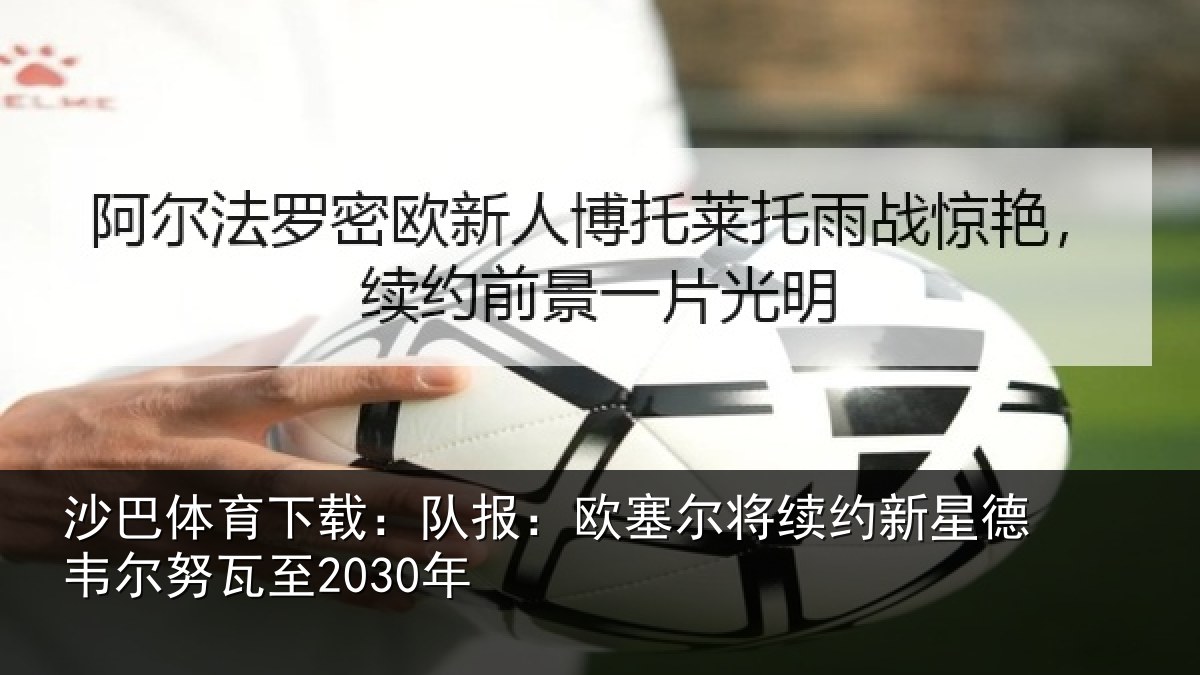 沙巴体育下载：队报：欧塞尔将续约新星德韦尔努瓦至2030年