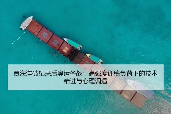 覃海洋破纪录后奥运备战：高强度训练负荷下的技术精进与心理调适