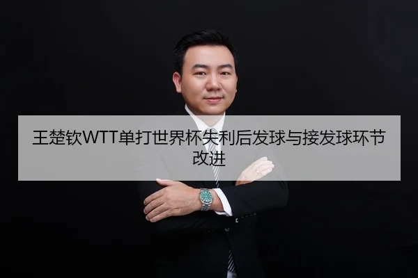 王楚钦WTT单打世界杯失利后发球与接发球环节改进