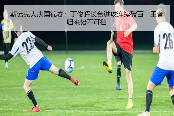 斯诺克大庆国锦赛：丁俊晖长台进攻连续破百，王者归来势不可挡