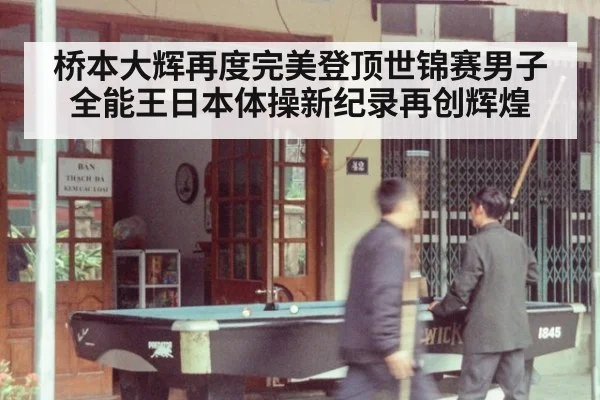 桥本大辉再度完美登顶世锦赛男子全能王日本体操新纪录再创辉煌