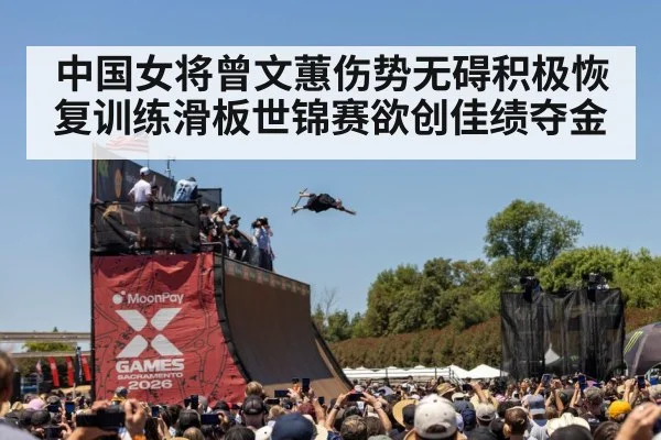 中国女将曾文蕙伤势无碍积极恢复训练滑板世锦赛欲创佳绩夺金