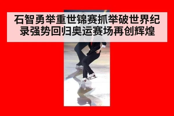 石智勇举重世锦赛抓举破世界纪录强势回归奥运赛场再创辉煌