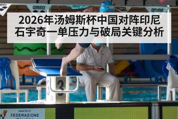 2026年汤姆斯杯中国对阵印尼石宇奇一单压力与破局关键分析
