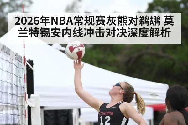 2026年NBA常规赛灰熊对鹈鹕 莫兰特锡安内线冲击对决深度解析