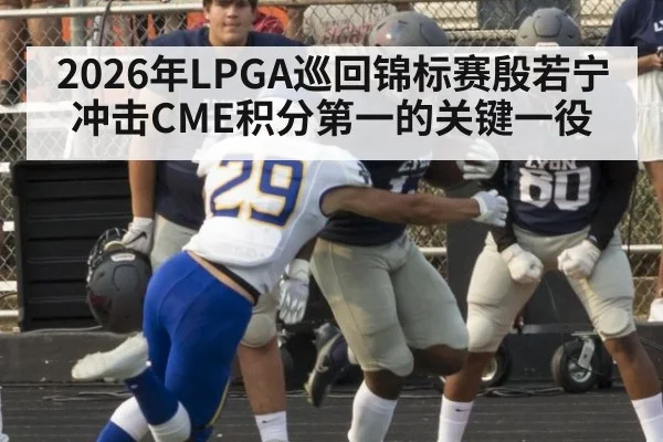 2026年LPGA巡回锦标赛殷若宁冲击CME积分第一的关键一役